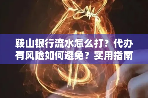 鞍山银行流水怎么打？代办有风险如何避免？实用指南手把手教你操作