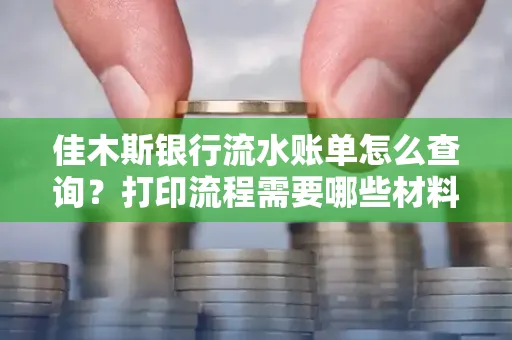 佳木斯银行流水账单怎么查询？打印流程需要哪些材料？