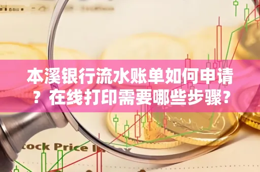 本溪银行流水账单如何申请?在线打印需要哪些步骤?