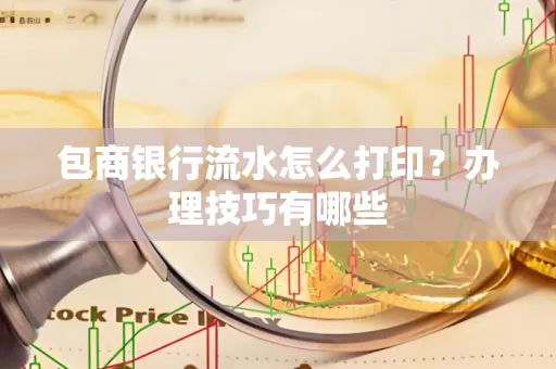 包商银行流水怎么打印?办理技巧有哪些