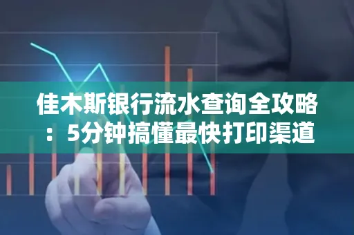 佳木斯银行流水查询全攻略:5分钟搞懂最快打印渠道