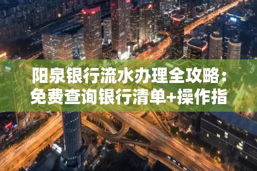 阳泉银行流水办理全攻略:免费查询银行清单+操作指南