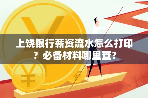 上饶银行薪资流水怎么打印?必备材料哪里查?
