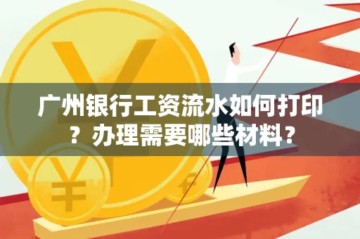广州银行工资流水如何打印?办理需要哪些材料?