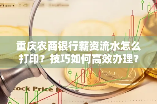 重庆农商银行薪资流水怎么打印?技巧如何高效办理?