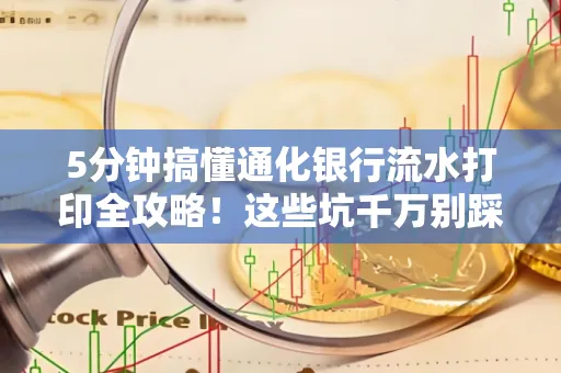 5分钟搞懂通化银行流水打印全攻略!这些坑千万别踩