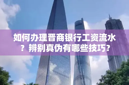 如何办理晋商银行工资流水?辨别真伪有哪些技巧?