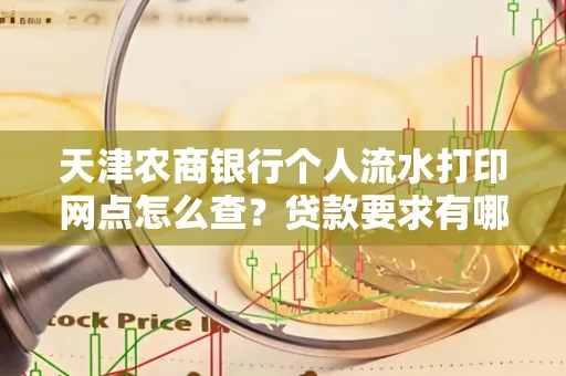 天津农商银行个人流水打印网点怎么查?贷款要求有哪些?