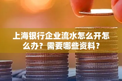 上海银行企业流水怎么开怎么办?需要哪些资料?