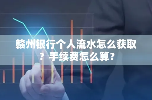 赣州银行个人流水怎么获取?手续费怎么算?