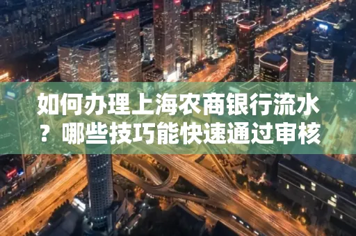 如何办理上海农商银行流水?哪些技巧能快速通过审核?