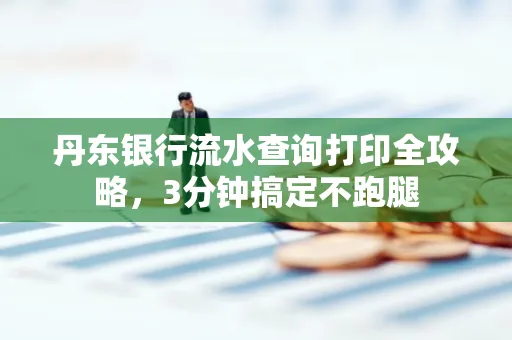 丹东银行流水查询打印全攻略,3分钟搞定不跑腿