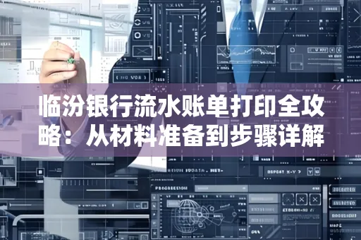 临汾银行流水账单打印全攻略:从材料准备到步骤详解