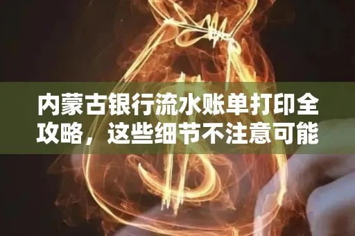 内蒙古银行流水账单打印全攻略,这些细节不注意可能白跑一趟