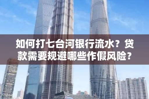 如何打七台河银行流水?贷款需要规避哪些作假风险?