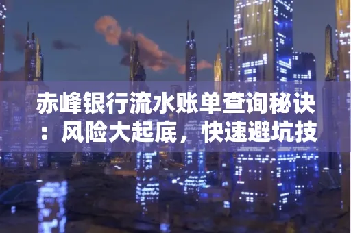 赤峰银行流水账单查询秘诀:风险大起底,快速避坑技巧大公开!