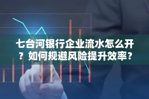 七台河银行企业流水怎么开?如何规避风险提升效率?