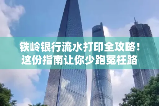 铁岭银行流水打印全攻略！这份指南让你少跑冤枉路