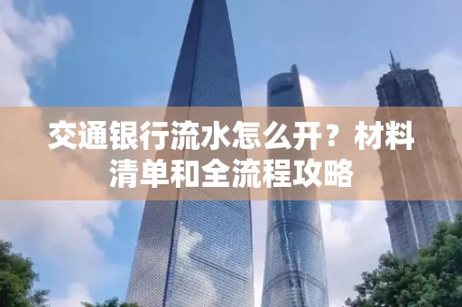 交通银行流水怎么开?材料清单和全流程攻略