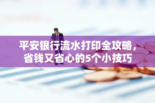 平安银行流水打印全攻略,省钱又省心的5个小技巧