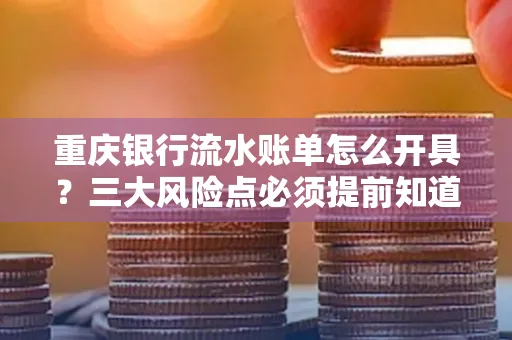 重庆银行流水账单怎么开具？三大风险点必须提前知道！