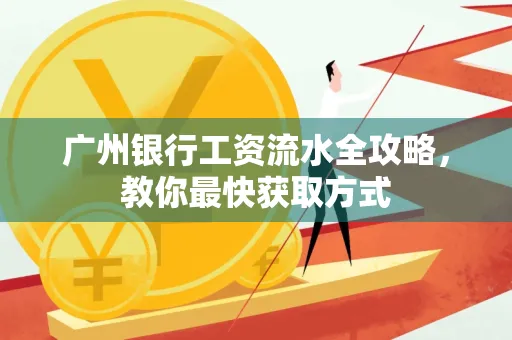 广州银行工资流水全攻略,教你最快获取方式