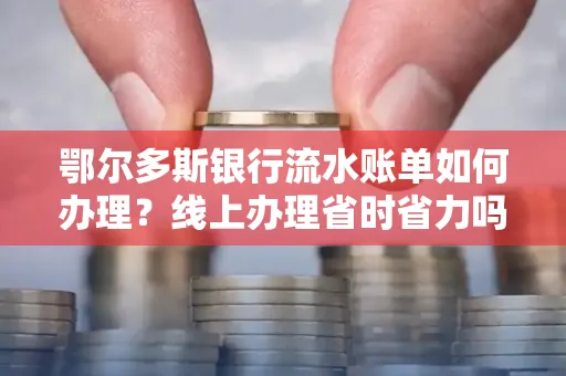 鄂尔多斯银行流水账单如何办理?线上办理省时省力吗?