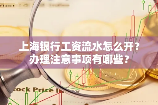 上海银行工资流水怎么开?办理注意事项有哪些?