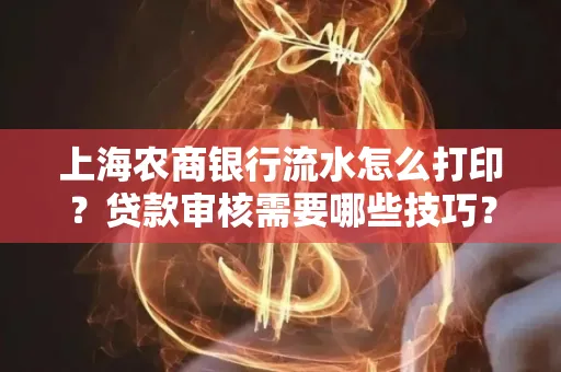 上海农商银行流水怎么打印?贷款审核需要哪些技巧?