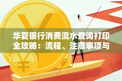 华夏银行消费流水查询打印全攻略:流程、注意事项与避坑指南