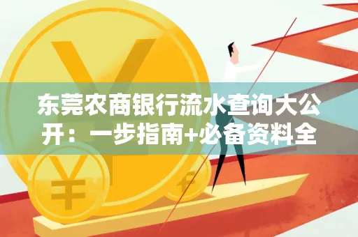 东莞农商银行流水查询大公开:一步指南+必备资料全解读