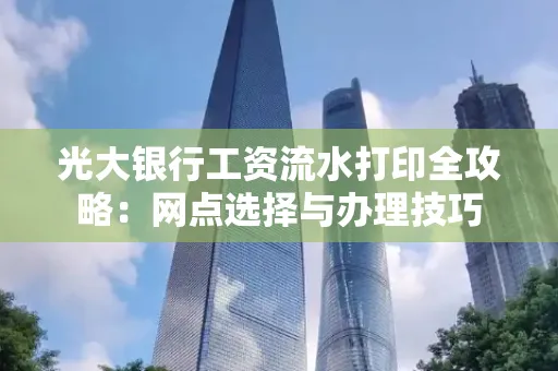 光大银行工资流水打印全攻略:网点选择与办理技巧