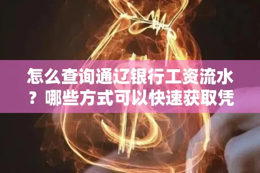 怎么查询通辽银行工资流水?哪些方式可以快速获取凭证?