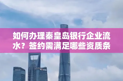 如何办理秦皇岛银行企业流水?签约需满足哪些资质条件?