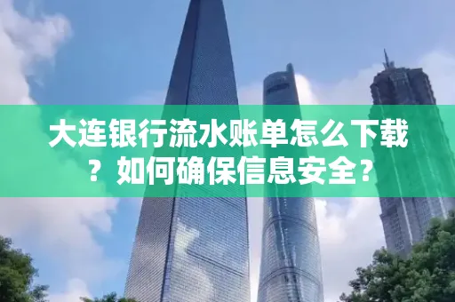 大连银行流水账单怎么下载?如何确保信息安全?