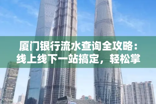 厦门银行流水查询全攻略:线上线下一站搞定,轻松掌握资金动向