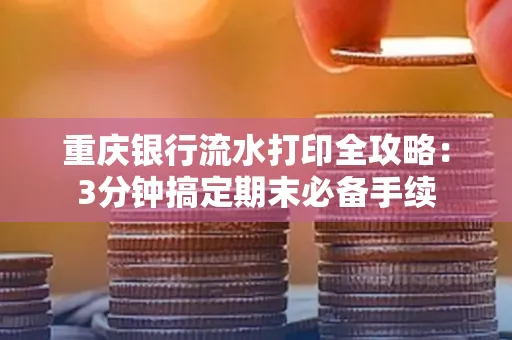 重庆银行流水打印全攻略:3分钟搞定期末必备手续