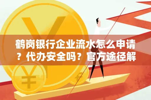 鹤岗银行企业流水怎么申请?代办安全吗?官方途径解析