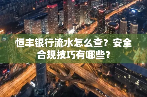 恒丰银行流水怎么查?安全合规技巧有哪些?