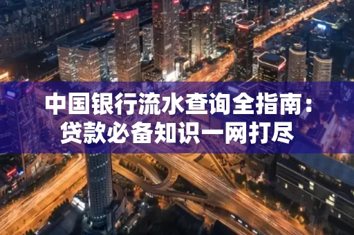 中国银行流水查询全指南:贷款必备知识一网打尽