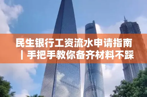 民生银行工资流水申请指南|手把手教你备齐材料不踩雷