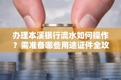 办理本溪银行流水如何操作?需准备哪些用途证件全攻略?