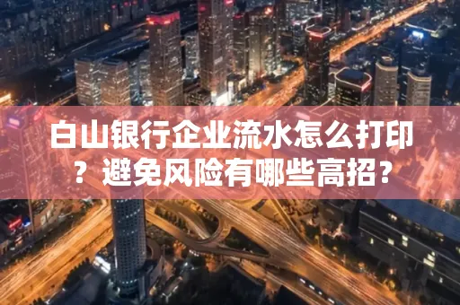 白山银行企业流水怎么打印?避免风险有哪些高招?