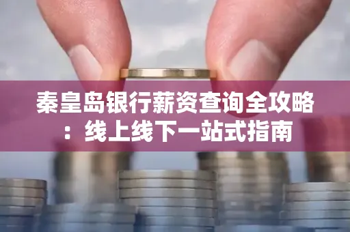秦皇岛银行薪资查询全攻略:线上线下一站式指南
