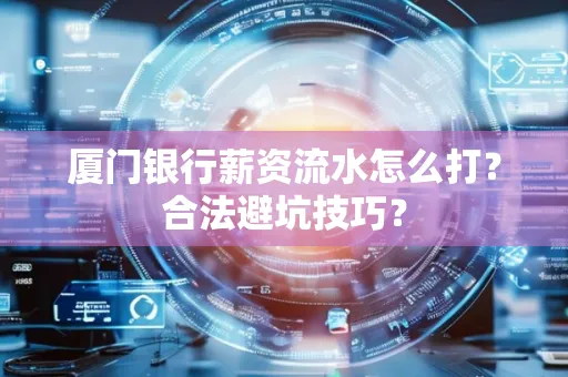 厦门银行薪资流水怎么打?合法避坑技巧?