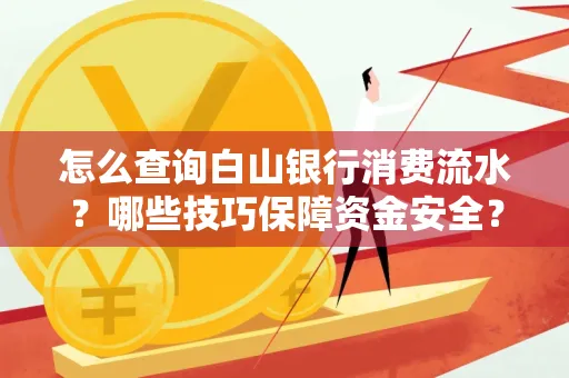 怎么查询白山银行消费流水?哪些技巧保障资金安全?