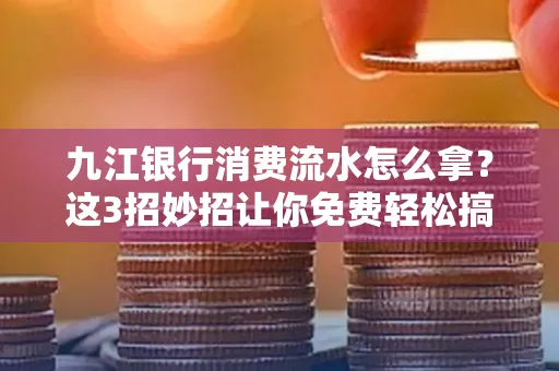 九江银行消费流水怎么拿?这3招妙招让你免费轻松搞定