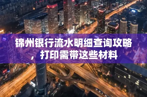 锦州银行流水明细查询攻略,打印需带这些材料