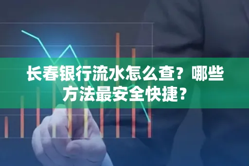 长春银行流水怎么查?哪些方法最安全快捷?