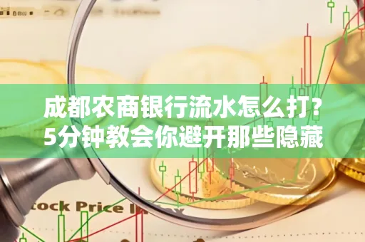 成都农商银行流水怎么打?5分钟教会你避开那些隐藏坑